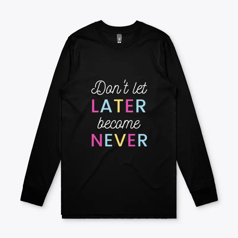 Don't Let Later Become Never