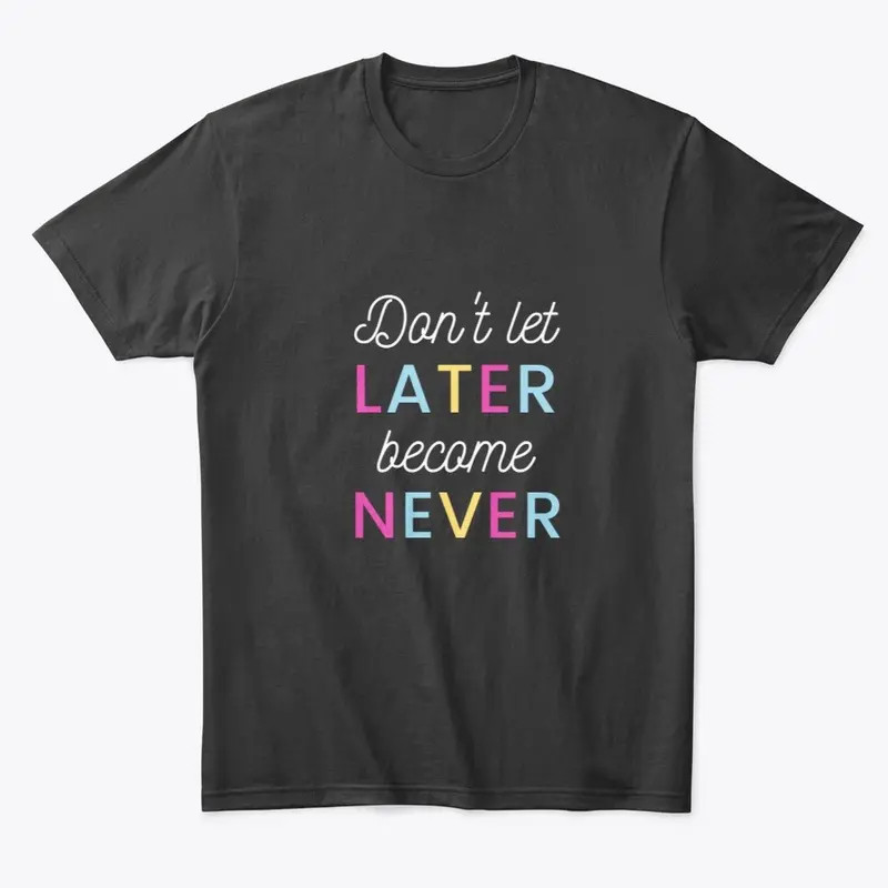 Don't Let Later Become Never