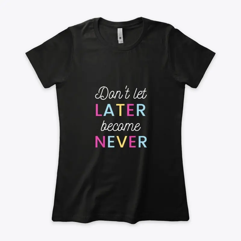 Don't Let Later Become Never