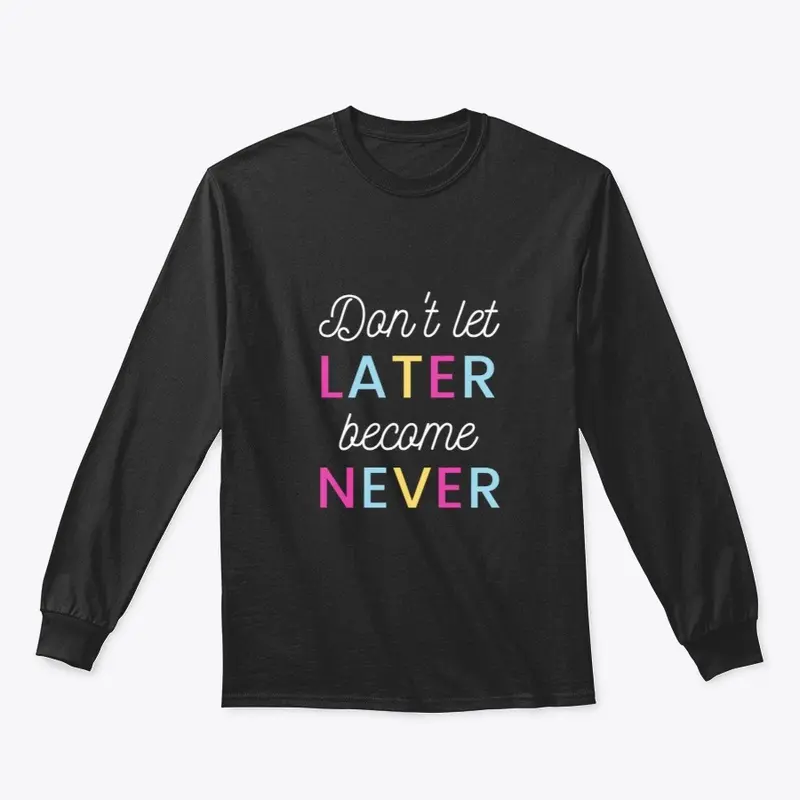 Don't Let Later Become Never