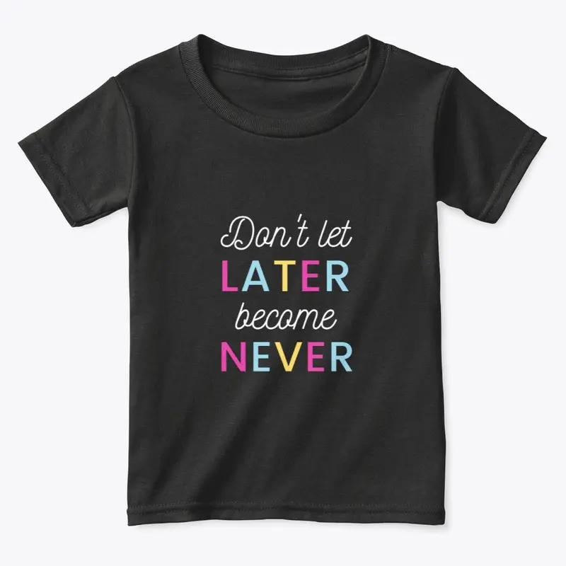 Don't Let Later Become Never