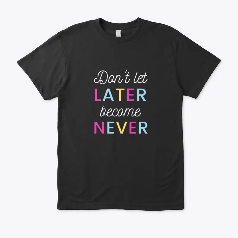 Don't Let Later Become Never