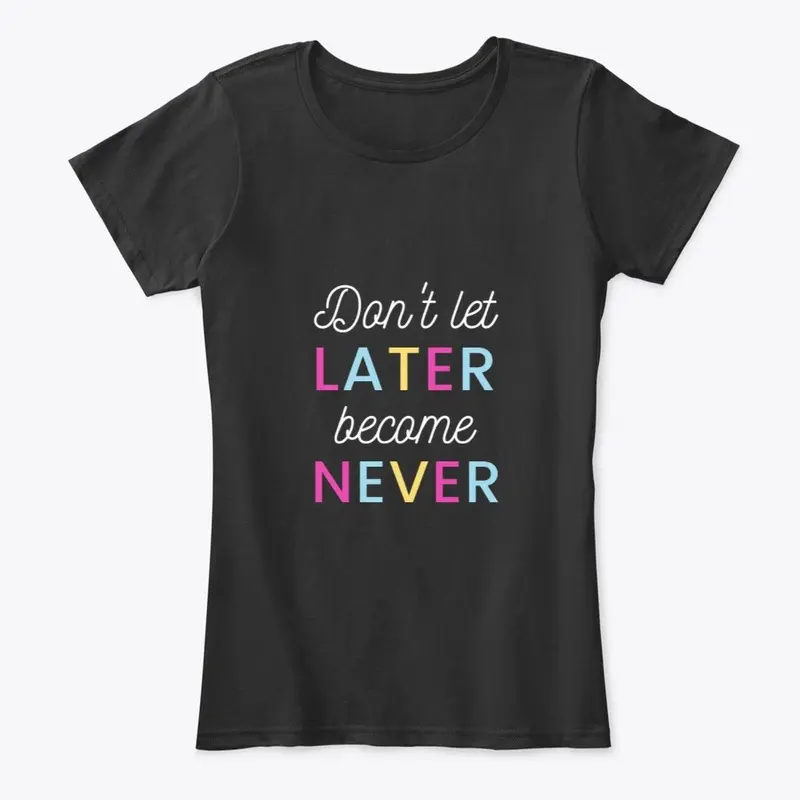 Don't Let Later Become Never