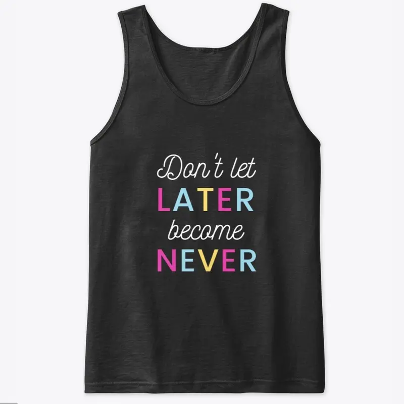 Don't Let Later Become Never